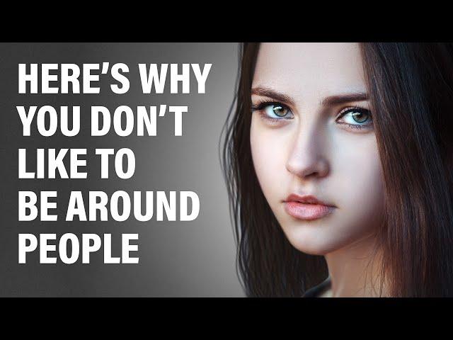 11 Reasons Why You Don’t Like Being Around People