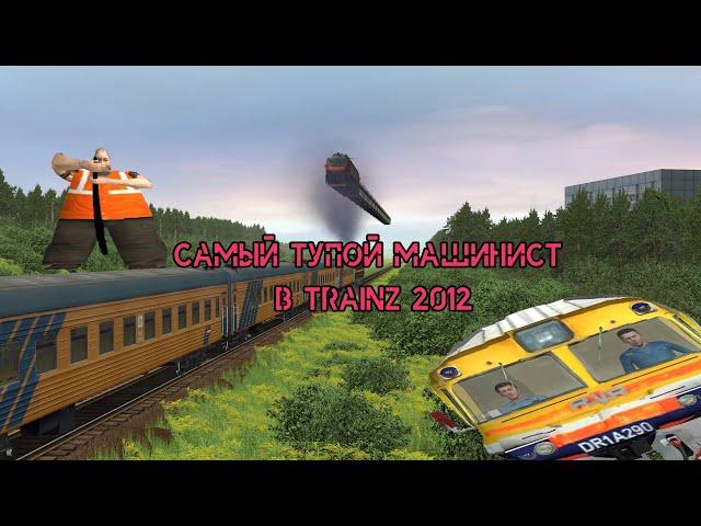 САМЫЙ ТУПОЙ МАШИНИСТ В TRAINZ 2012