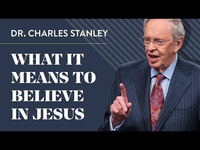 What It Means to Believe in Jesus – Dr. Charles Stanley