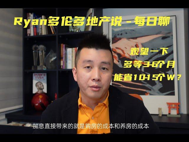 Ryan多伦多地产说每日聊EP01 - 大多伦多观望观望，多等3-6个月能省10个W？