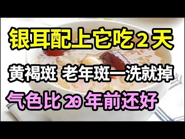 手上脸上都是斑？银耳配上它吃2天，洗脸时黄褐斑、老年斑就哗哗往下掉！气色比20年前还好！【家庭大医生】