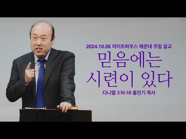 [믿음에는 시련이 있다] 24.10.06 라이트하우스 해운대 주일설교 (단3:16-18)_홍민기 목사