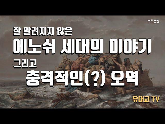 잘 알려지지 않은 에노쉬 세대의 이야기, 그리고 충격적인 오역 [유대교 TV]