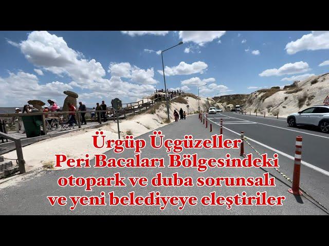 Ürgüp Üçgüzeller Peri Bacaları Bölgesindeki otopark ve duba sorunsalı ve yeni belediyeye eleştiriler