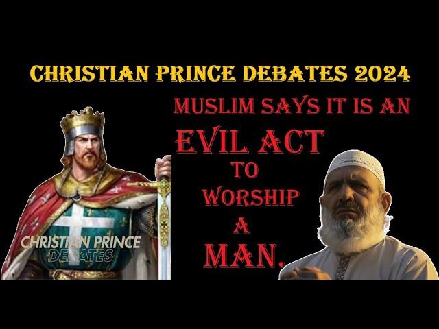 MUSLIM SAYS WORSHIPPING A MAN I AN EVIL ACT. CHRISTIAN PRINCE DEBATE A CLEVER MUSLIM.