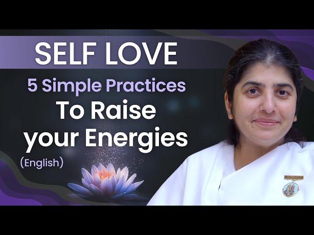 SELF LOVE - 5 Simple Practices to Raise your Energies: Part 4: English: BK Shivani