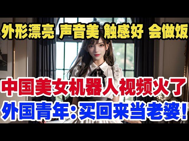 外形漂亮 声音美 触感好 会做饭，中国美女机器人视频火了外国青年：买回来当老婆！