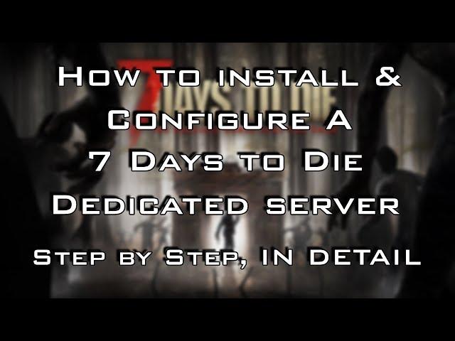 HOW TO INSTALL AND CONFIGURE A 7 DAYS TO DIE DEDICATED SERVER - STEP BY STEP IN DETAIL