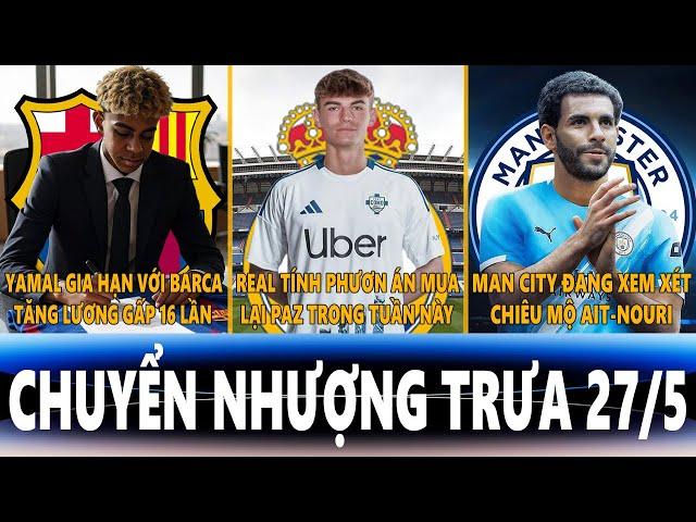 CHUYỂN NHƯỢNG TRƯA 27/5 | YAMAL GIA HẠN VỚI BARCA, REAL MUA LẠI PAZ, MAN CITY XEM XÉT MUA AIT-NOURI