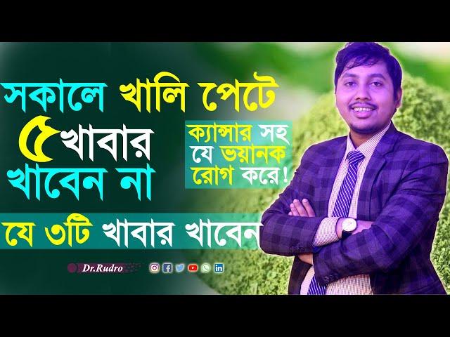 সকালে খালি পেটে কি কি খাবেন না | Dr.Rudro Biswas