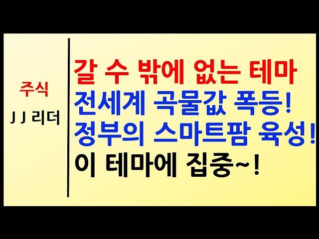 갈 수 밖에 없는 테마 전세계 곡물값 폭등! 정부 스마트팜 육성! 이 테마에 집중~! [JJ리더]