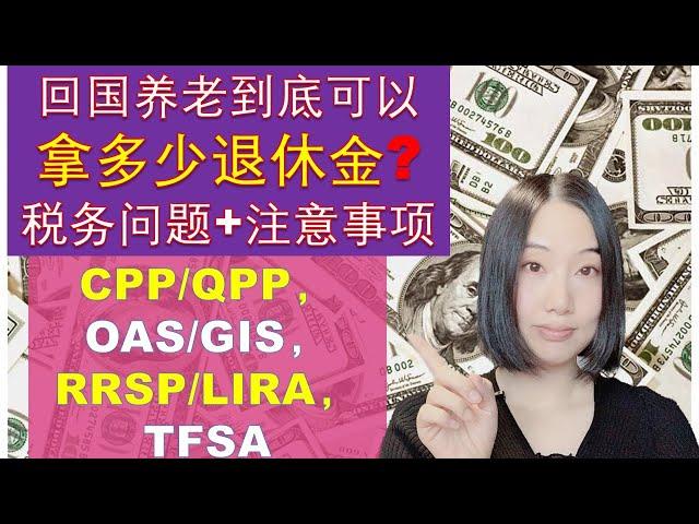 回国养老到底可以拿多少退休金 （CPP/QPP, OAS/GIS,RRSP/LIRA/TFSA）？|去海外其他国家养老可以拿多少退休金 ？|海外养老税务问题+注意事项|RETIRING ABROAD