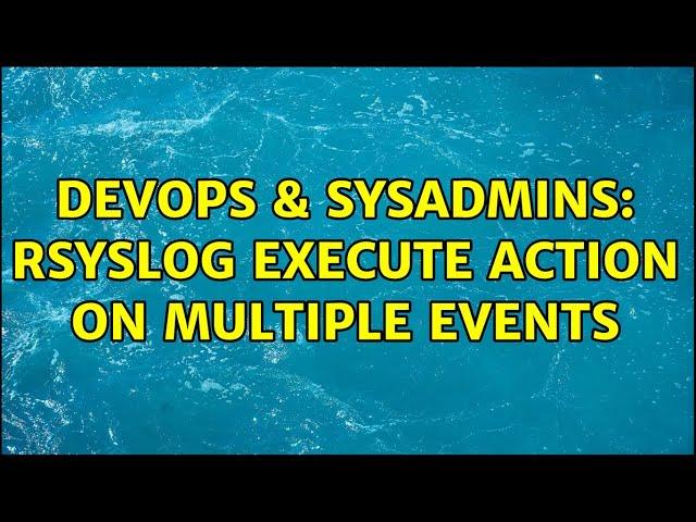 DevOps & SysAdmins: rsyslog execute action on multiple events (2 Solutions!!)