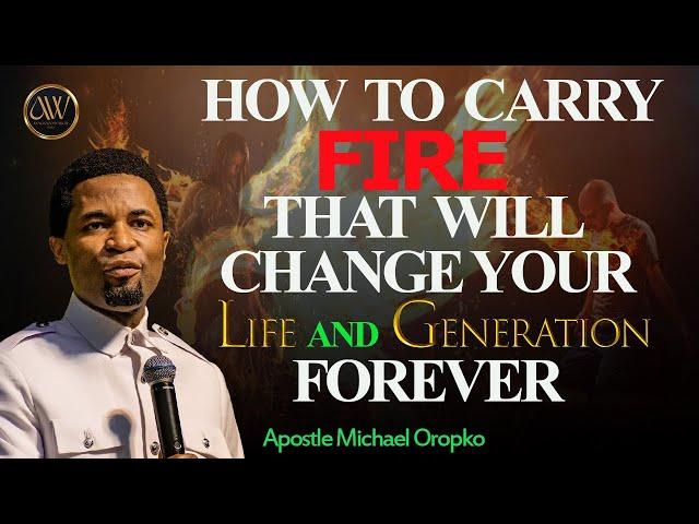 HOW TO CARRY FIRE THAT WILL CHANGE YOUR LIFE | APOSTLE MICHAEL OROKPO