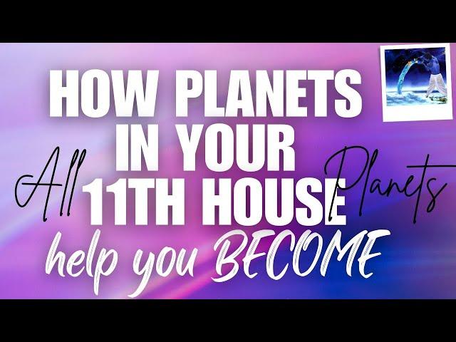 HOW PLANETS IN YOUR 11TH HOUSE - help you BECOME - All Planets