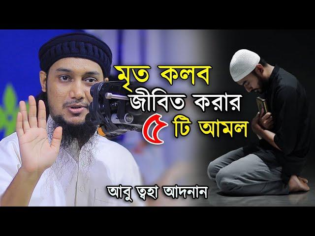 কলব পরিস্কার করার ৫ টি বিশেষ আমল | আবু ত্বহা মুহাম্মদ আদনান