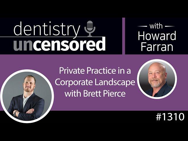 1310 Private Practice in a Corporate Landscape with Brett Pierce : Dentistry Uncensored