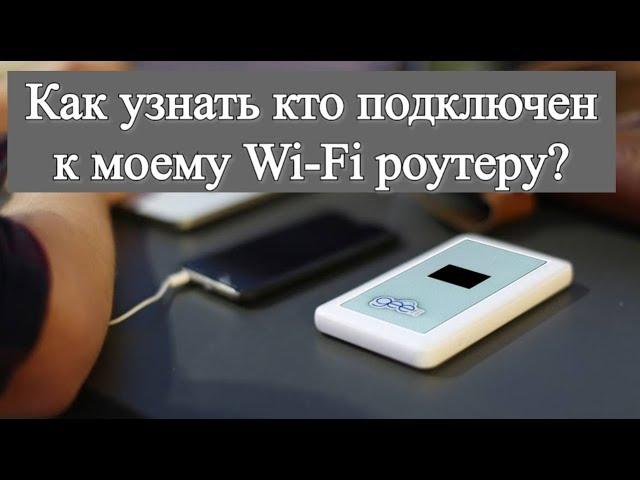 Как узнать кто подключен к моему Wi Fi роутеру?