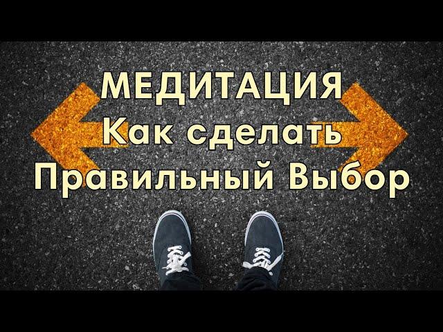 Медитация "Как сделать правильный выбор"!