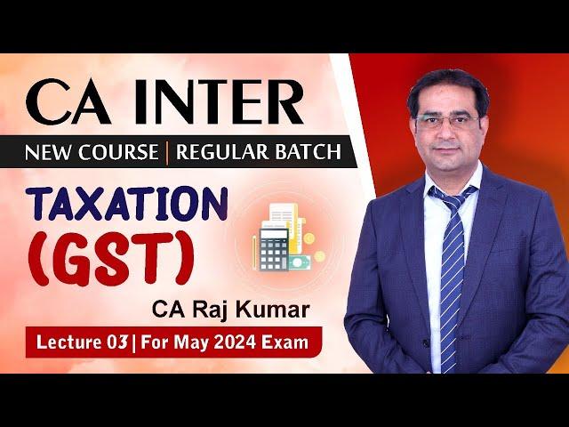 CA INTER (New Course) Group -01 | Tax-GST | By CA Raj Kumar | Lect.03