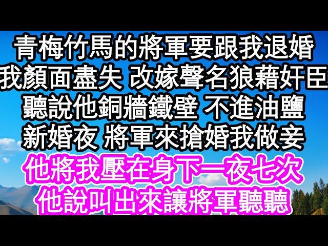 青梅竹馬的將軍要跟我退婚，我顏面盡失 改嫁聲名狼藉的奸臣，聽說他銅牆鐵壁 不進油鹽，新婚夜 將軍來搶婚我做妾，他將我壓在身下一夜七次，他說叫出來讓將軍聽聽| #為人處世#生活經驗#情感故事#養老#退休