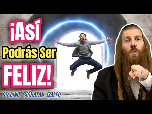 ¡Sólo ASÍ Podrás ser FELIZ! | Rabino Yonatán Galed