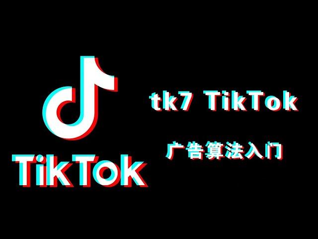 【Tik Tok】 tk7 TikTok广告算法入门（详解）