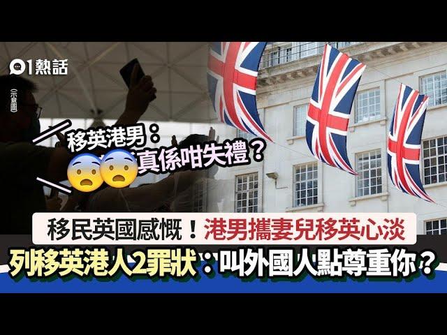 移民英國心淡　港男力數移英港人2大罪狀：叫外國人點尊重你呢｜01熱話｜移民英國｜廣東話｜感慨