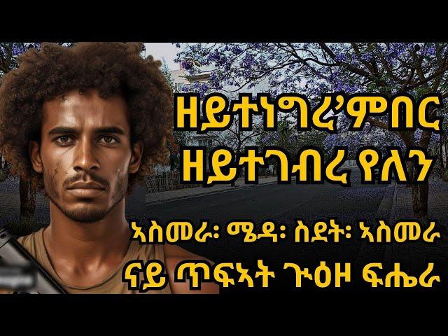 ዘይተነግረ’ምበር ዘይተገብረ የለን ኣስመራ፡ ሜዳ፡ ስደት፡ ኣስመራ ናይ ጥፍኣት ጒዕዞ ፍሔራ