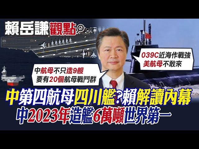 【賴岳謙觀點】中國"第四艘航母"四川艦?賴岳謙解析內幕! 中2023年造艦6萬噸世界第一|【全球大視野】精華版 @全球大視野Global_Vision