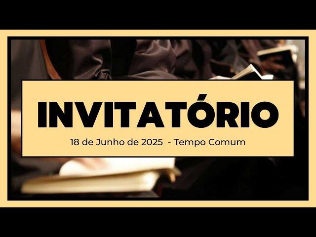 Invitatório- 18 de Junho de 2025| 11ª Semana do Tempo Comum| 3ª Semana do Saltério