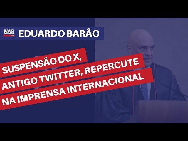 Suspensão do X, antigo Twitter, repercute na imprensa internacional | Eduardo Barão