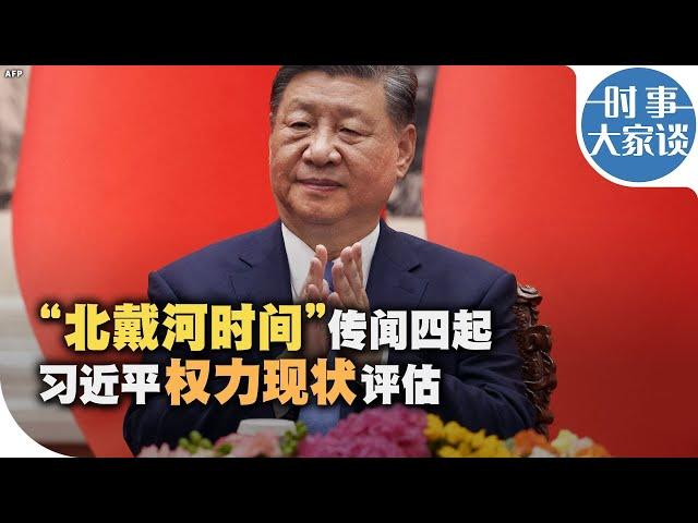 时事大家谈：“北戴河时间”传闻四起 习近平权力现状评估