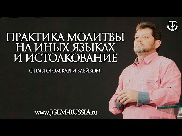 ПРАКТИКА МОЛИТВЫ на ИНЫХ ЯЗЫКАХ и ИСТОЛКОВАНИЯ | ПАСТОР КАРРИ БЛЕЙК