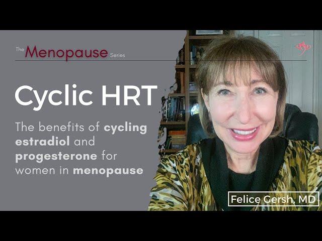 Cyclic HRT: benefits of cycling estradiol & progesterone for women in menopause | Felice Gersh, MD