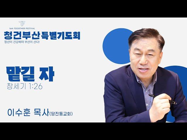 [16회 투게더페스티벌 특별기도회] 맡길 자(창세기1:26) | 이수훈 목사(당진동일교회)