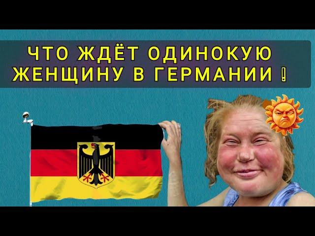 ЧТО  ЖДЁТ  ОДИНОКУЮ  ЖЕНЩИНУ  В  ГЕРМАНИИ !