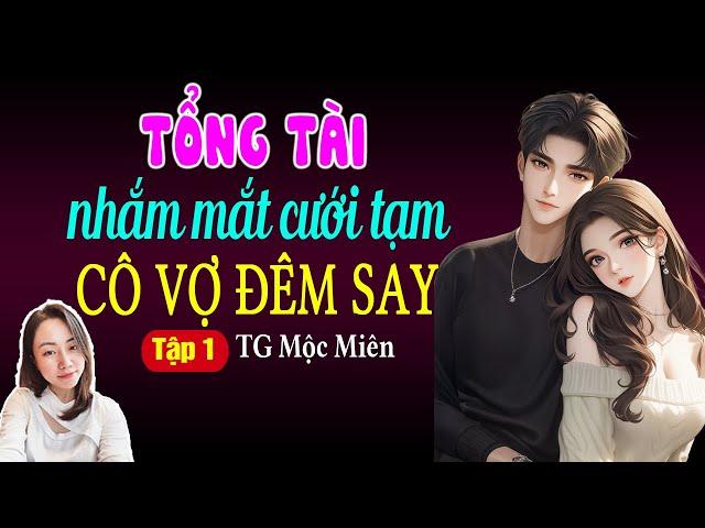 Đọc truyện đêm khuya: Tổng tài nhắm mắt cưới tạm cô vợ đêm say Tập 1: Giọng đọc Hạ Vy
