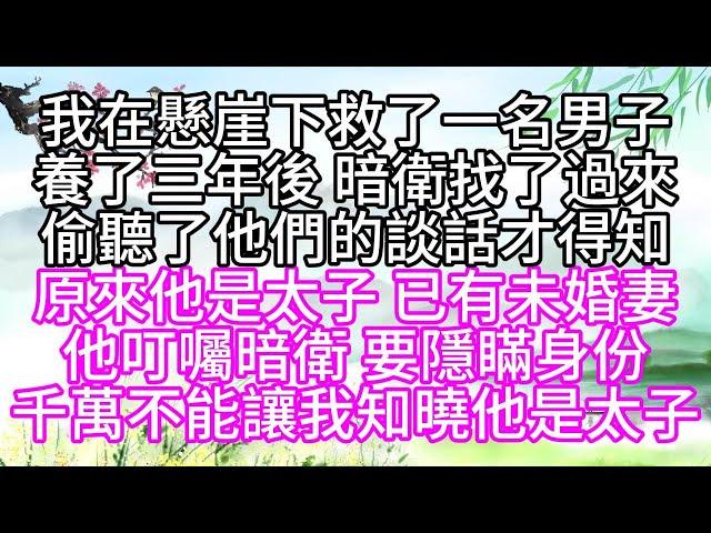 我在懸崖下，救了一名男子，養了三年後，暗衛找了過來，偷聽了他們的談話，才得知，原來他是太子，已有未婚妻，他叮囑暗衛，要隱瞞身份，千萬不能讓我知曉他是太子【幸福人生】#為人處世#生活經驗#情感故事