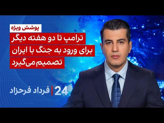 ۲۴ با فرداد فرحزاد: ترامپ تا دو هفته دیگر برای ورود به جنگ با ایران تصمیم می‌گیرد