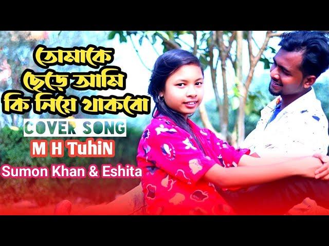 তোমাকে ছেড়ে আমি কি নিয়ে থাকবো || Covered By M H TuhiN || Sumon khan & Eshita || 2023