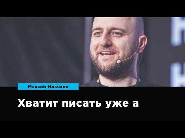 Хватит писать уже, а | Максим Ильяхов | Prosmotr