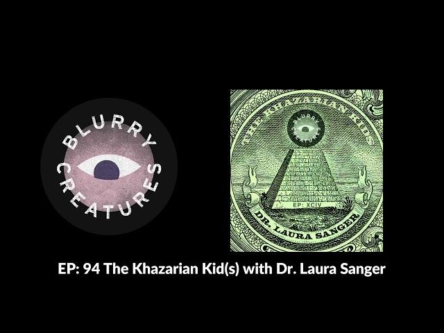 EP: 94 The Khazarian Kid(s) with Dr. Laura Sanger - Blurry Creatures