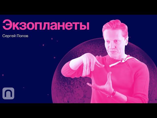 Экзопланеты — курс Сергея Попова / ПостНаука