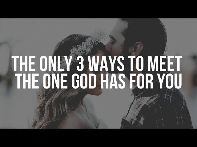 The Only 3 Ways to Meet The One God Has For You