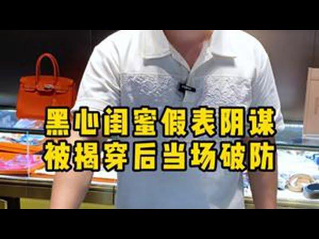 黑心闺蜜假表阴谋，被揭穿后当场破防…… #二奢老萧 #奢侈品鉴定 #奢侈品回收 #闺蜜