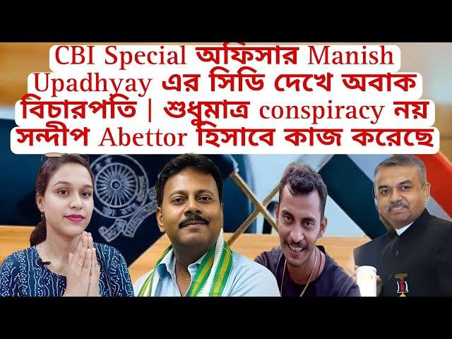 CBI Special অফিসার Manish Upadhyay এর সিডি দেখে অবাক বিচারপতি শুধুমাত্র conspiracy নয় সন্দীপAbettor