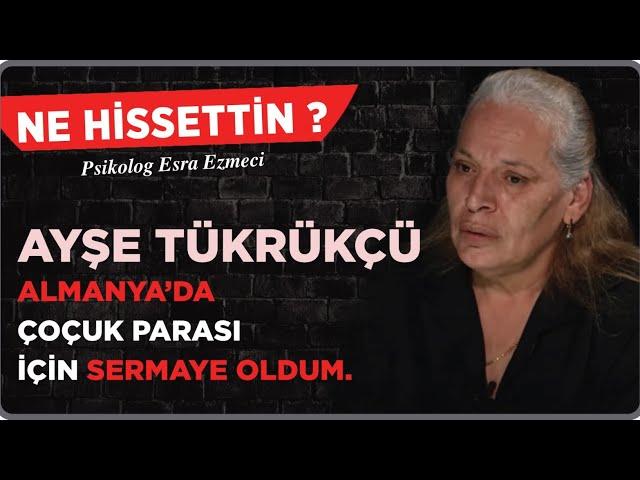 Ayşe Tükrükçü : Almanya'da çocuk parası için sermaye oldum. - Esra Ezmeci - Ne Hissettin ?