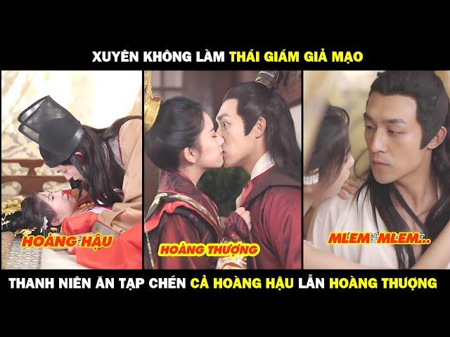 Xuyên Không Làm Thái Giám Giả Mạo Thanh Niên Ăn Tạp CHÉN Cả Hoàng Hậu Lẫn Hoàng Thượng