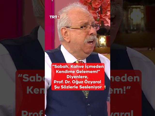 "Sabah, Kahve İçmeden Kendime Gelemem!" Diyenlere,  Prof. Dr. Oğuz Özyaral Sesleniyor  #Alişan